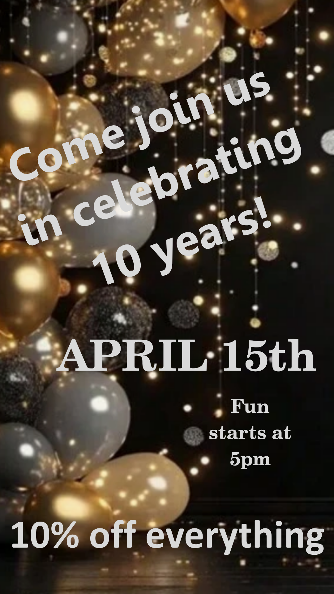 We would like to personnally invite you out to our 10yr celebration on April 15th starting at 5pm.  We have fun games and prizes planned, sparkling wine and 10% off everything for the whole evening.  Please join us in celebrating our big milestone.