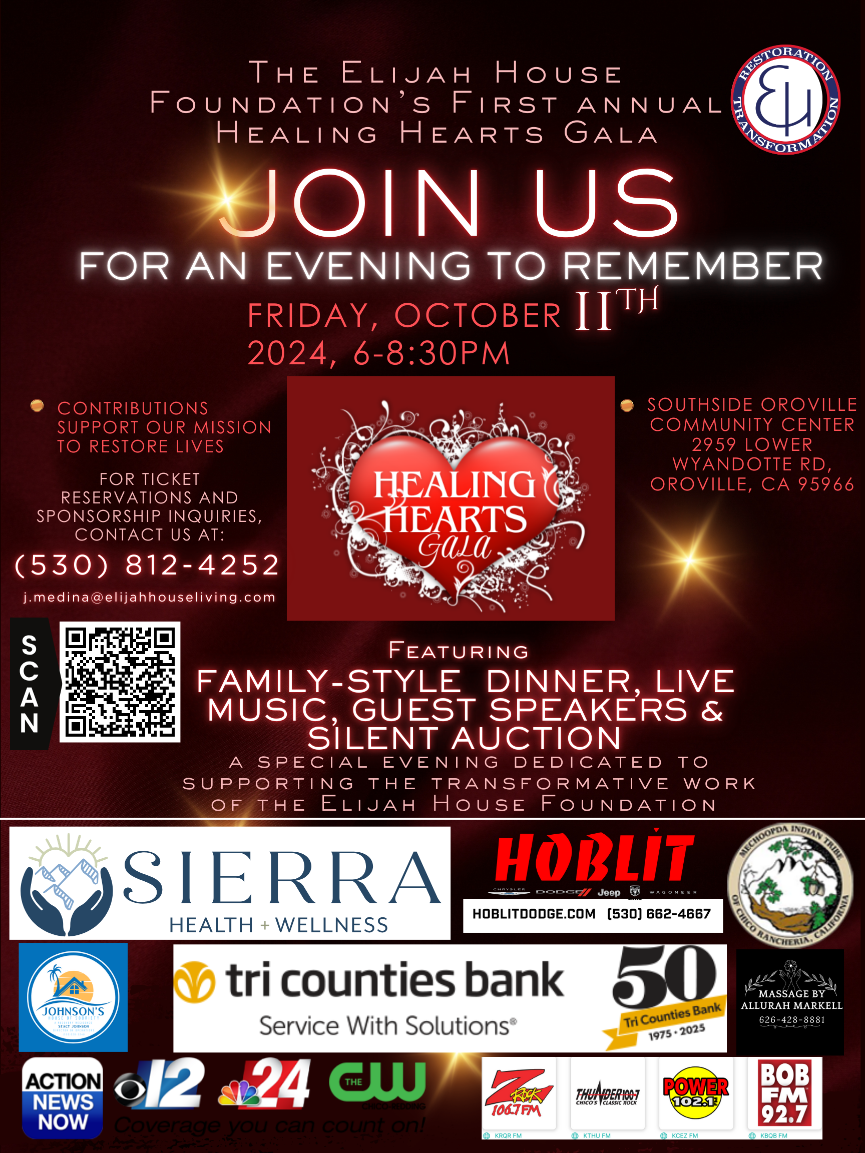 Join The Elijah House Foundation for the "Healing Hearts Gala" – A Night of Community and Compassion!      Date: Friday, October 11     Time: 6:00 PM - 8:30 PM     Location: Southside Oroville Community Center      About the Event:   We are thrilled to invite you to the Elijah House Foundation's "Healing Hearts Gala," an evening dedicated to supporting the emotional and spiritual well-being of our community. This special event will bring together compassionate individuals, community leaders, and business owners who are committed to making a positive impact in Butte County and beyond.      Why Attend?   By attending the Healing Hearts Gala, you are not only enjoying an elegant evening with a gourmet dinner and live entertainment, but you are also making a significant contribution to the well-being of our community. Your participation will help fund vital programs, such as our Supportive Housing program, which supports individuals transitioning from hardships to reintegrating into society with dignity and purpose.      What to Expect:   - Delicious Italian Dinner: Savor a family-style Italian meal provided by the Chefs at Sierra Health & Wellness, an organization that supports people in recovery.   - Inspiring Speakers: Hear from distinguished guests about the importance of community support programs such as the Elijah House Foundation.   - Impactful Stories: Learn firsthand from individuals who have benefited from our services and how your support transforms lives.   - Networking Opportunities: Connect with like-minded individuals, community leaders, and business owners who are dedicated to fostering a stronger, more compassionate community.   - Entertainment and Auctions: Enjoy live music, participate in our silent auction, and more!      Your Impact:   By purchasing a ticket or becoming a sponsor, you are directly contributing to the continuation and expansion of our programs. Your support helps us provide critical services to those in need, promoting healing and hope throughout our community.      Don’t miss out on this opportunity to make a difference! Purchase your tickets now and join us for an unforgettable evening of community and compassion. To buy tickets or learn more about sponsorship opportunities, please visit our website at https://www.elijahhousefoundation.org/2024-healing-hearts-gala-sponsorship/ or contact us at (530) 812-4252. 